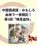 よく使う中国語成語：おもしろ由来で一発暗記！第5回：「掩耳盗铃 」