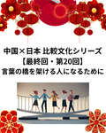 中国×日本 比較文化シリーズ【最終回・第20回】：言葉の橋を架ける人になるために